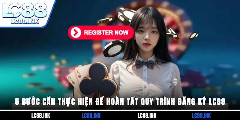 5 bước cần thực hiện để hoàn tất quy trình đăng ký LC88 