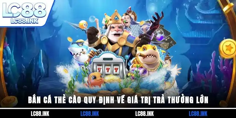 Bắn Cá Thẻ Cào - Tham Gia Giải Trí Đổi Quà Lớn Mỗi Ngày 3 Bắn cá thẻ cào quy định về giá trị trả thưởng lớn