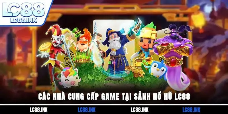 Nổ Hũ LC88 - Địa Chỉ Giải Trí Cho Những Tay Chơi Slots 4 Các nhà cung cấp game tại sảnh Nổ hũ LC88