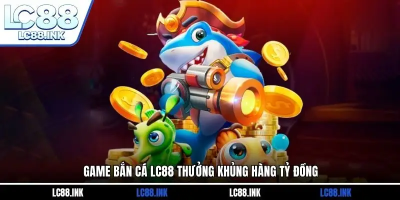 LC88 31 Game bắn cá LC88 thưởng khủng hàng tỷ đồng