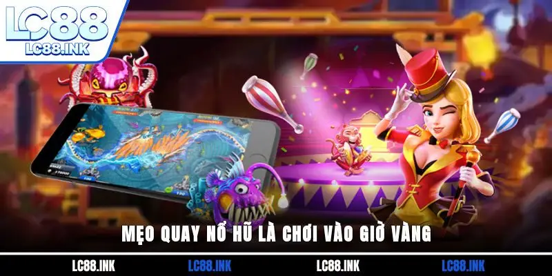 Mẹo quay nổ hũ là chơi vào giờ vàng