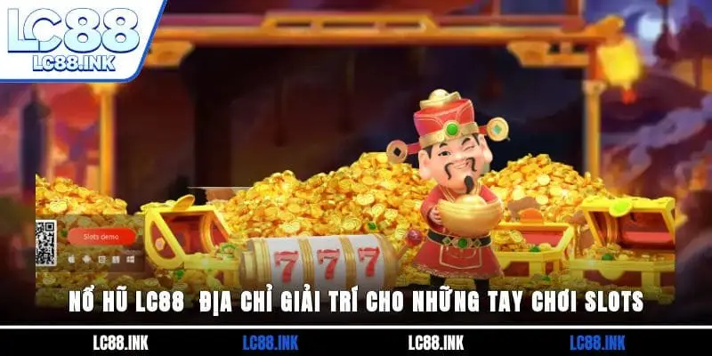 Nổ Hũ LC88 - Địa Chỉ Giải Trí Cho Những Tay Chơi Slots