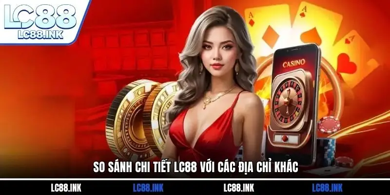 LC88 37 So sánh chi tiết LC88 với các địa chỉ khác