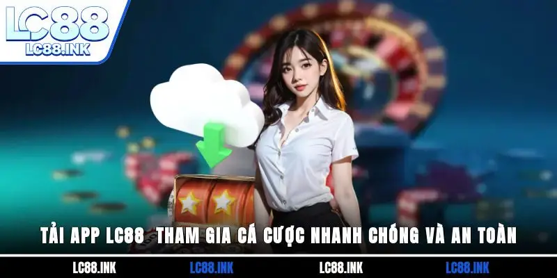 Tải App LC88 - Tham Gia Cá Cược Nhanh Chóng Và An Toàn