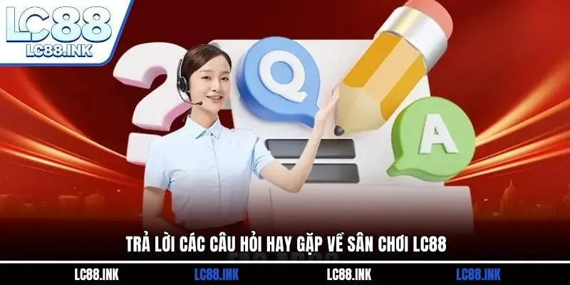 LC88 38 Trả lời các câu hỏi hay gặp về sân chơi LC88